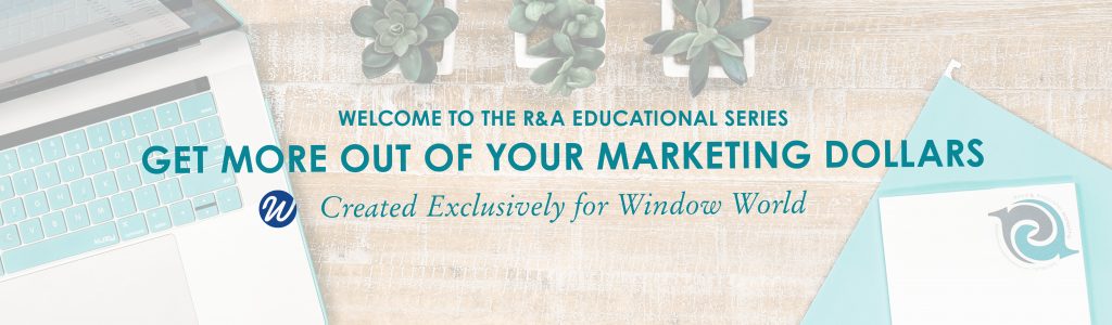 Welcome to the R&A Educational Series - Created for Window World - reedandassociatesmarketing.com